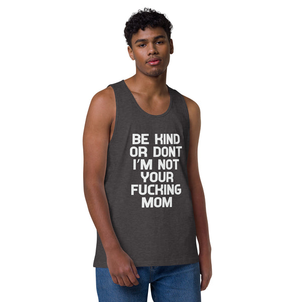 Be Kind Or Don't I'm Not Your Mom - Men’s Premium Tank Top